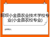 阿坝小金县农业技术学校专业(小金县农校专业)
