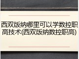 西双版纳哪里可以学数控职高技术(西双版纳数控职高)
