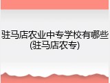 驻马店农业中专学校有哪些(驻马店农专)