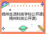 扬州生活科技学校公开课(扬州科技公开课)