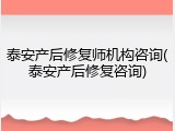 泰安产后修复师机构咨询(泰安产后修复咨询)