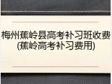 梅州蕉岭县高考补习班收费(蕉岭高考补习费用)