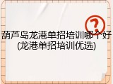 葫芦岛龙港单招培训哪个好(龙港单招培训优选)