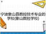 宁波象山县数控技术专业的学校(象山数控学校)