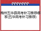 梅州五华县高考补习推荐哪家(五华高考补习推荐)