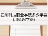 四川科技职业学院多少学费(川科院学费)
