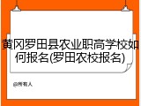 黄冈罗田县农业职高学校如何报名(罗田农校报名)