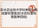 彭水农业技术学校单招分数线畜牧兽医(彭水农校畜牧兽医单招线)
