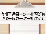 梅州平远县一对一补习班价格(平远县一对一补课价)