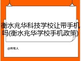 衡水兆华科技学校让带手机吗(衡水兆华学校手机政策)