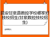 延安甘泉县数控学校哪家好技校招生(甘泉数控技校招生)