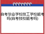 自考毕业学校技工学校能考吗(自考技校能考吗)