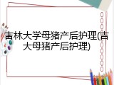 吉林大学母猪产后护理(吉大母猪产后护理)