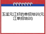 玉溪元江好的单招培训(元江单招培训)