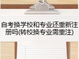 自考换学校和专业还重新注册吗(转校换专业需重注)