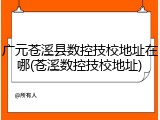 广元苍溪县数控技校地址在哪(苍溪数控技校地址)