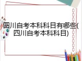 四川自考本科科目有哪些(四川自考本科科目)