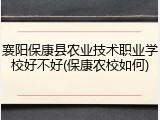 襄阳保康县农业技术职业学校好不好(保康农校如何)