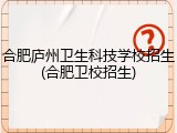 合肥庐州卫生科技学校招生(合肥卫校招生)