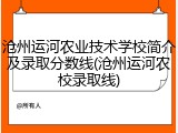 沧州运河农业技术学校简介及录取分数线(沧州运河农校录取线)