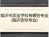 临沂市农业学校有哪些专业(临沂农校专业)