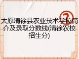 太原清徐县农业技术学校简介及录取分数线(清徐农校招生分)