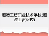 湘潭工贸职业技术学校(湘潭工贸职校)