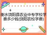 衡水饶阳县农业中专学校学费多少钱(饶阳农校学费)