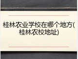 桂林农业学校在哪个地方(桂林农校地址)