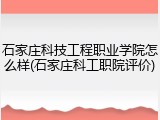 石家庄科技工程职业学院怎么样(石家庄科工职院评价)