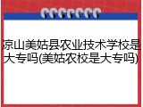 凉山美姑县农业技术学校是大专吗(美姑农校是大专吗)