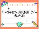 广汉自考培训机构(广汉自考培训)