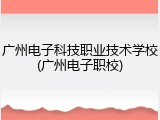 广州电子科技职业技术学校(广州电子职校)