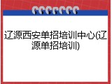 辽源西安单招培训中心(辽源单招培训)