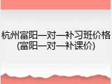 杭州富阳一对一补习班价格(富阳一对一补课价)