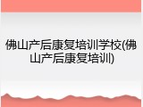 佛山产后康复培训学校(佛山产后康复培训)
