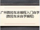 广州数控车床编程入门自学(数控车床自学编程)
