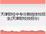 天津财经中专分数线技校招生(天津财校技招分)