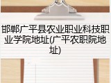 邯郸广平县农业职业科技职业学院地址(广平农职院地址)