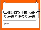 邢台柏乡县农业技术职业学校学费(柏乡农校学费)