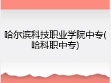 哈尔滨科技职业学院中专(哈科职中专)