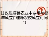 甘孜理塘县农业中专学校哪年成立("理塘农校成立时间")
