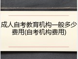 成人自考教育机构一般多少费用(自考机构费用)