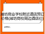 潍坊商业学校附近酒店预订价格(潍坊商校周边酒店价)