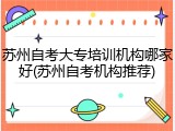 苏州自考大专培训机构哪家好(苏州自考机构推荐)