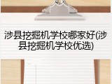 涉县挖掘机学校哪家好(涉县挖掘机学校优选)