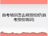 自考培训怎么样技校好(自考技校培训)