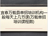 宜春万载县单招培训机构一般每天上几节课(万载单招培训课程数)