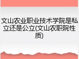文山农业职业技术学院是私立还是公立(文山农职院性质)