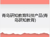 青岛研知教育科技产品(青岛研知教育)